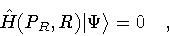 \begin{displaymath}\hat{H}( P_R, R ) \vert \Psi \rangle = 0
\quad ,
\end{displaymath}