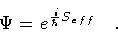 \begin{displaymath}\Psi = e ^{\frac{i}{\hbar} S _{eff}}
\quad .
\end{displaymath}